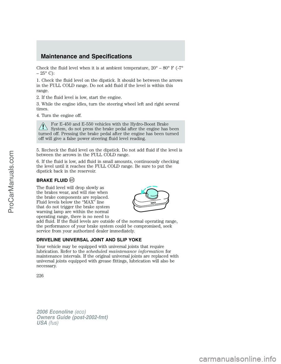 FORD E-250 2006  Owners Manual Check the fluid level when it is at ambient temperature, 20° – 80° F (-7°
– 25° C):
1. Check the fluid level on the dipstick. It should be between the arrows
in the FULL COLD range. Do not add