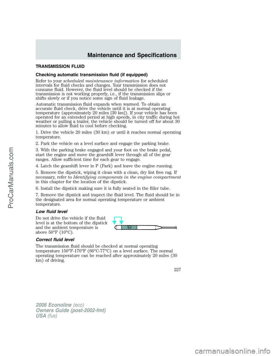 FORD E-250 2006  Owners Manual TRANSMISSION FLUID
Checking automatic transmission fluid (if equipped)
Refer to yourscheduled maintenance informationfor scheduled
intervals for fluid checks and changes. Your transmission does not
co
