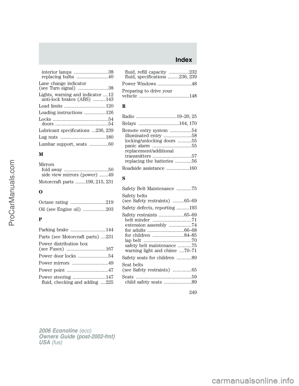 FORD E-250 2006  Owners Manual interior lamps ...........................38
replacing bulbs .........................40
Lane change indicator
(see Turn signal) ........................38
Lights, warning and indicator ....12
anti-lo