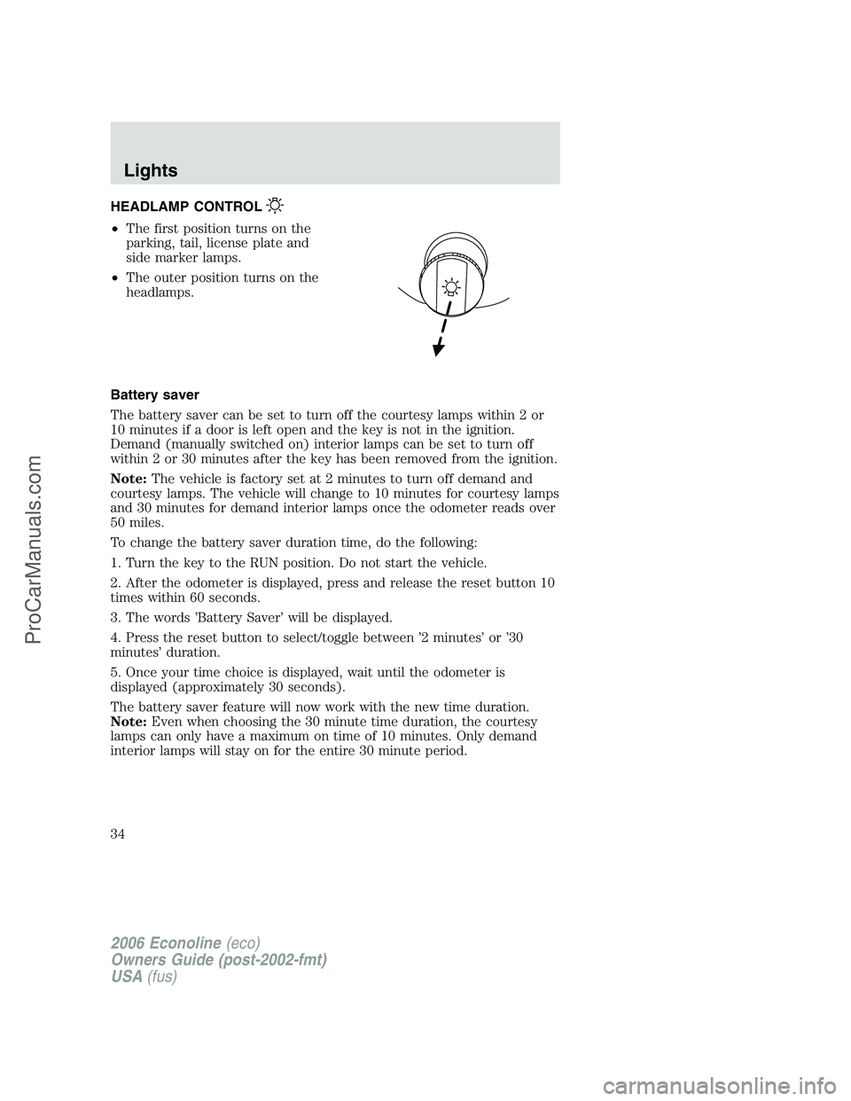 FORD E-250 2006 Owners Manual HEADLAMP CONTROL
•The first position turns on the
parking, tail, license plate and
side marker lamps.
•The outer position turns on the
headlamps.
Battery saver
The battery saver can be set to turn FORD E-250 2006 Owners Manual HEADLAMP CONTROL
•The first position turns on the
parking, tail, license plate and
side marker lamps.
•The outer position turns on the
headlamps.
Battery saver
The battery saver can be set to turn