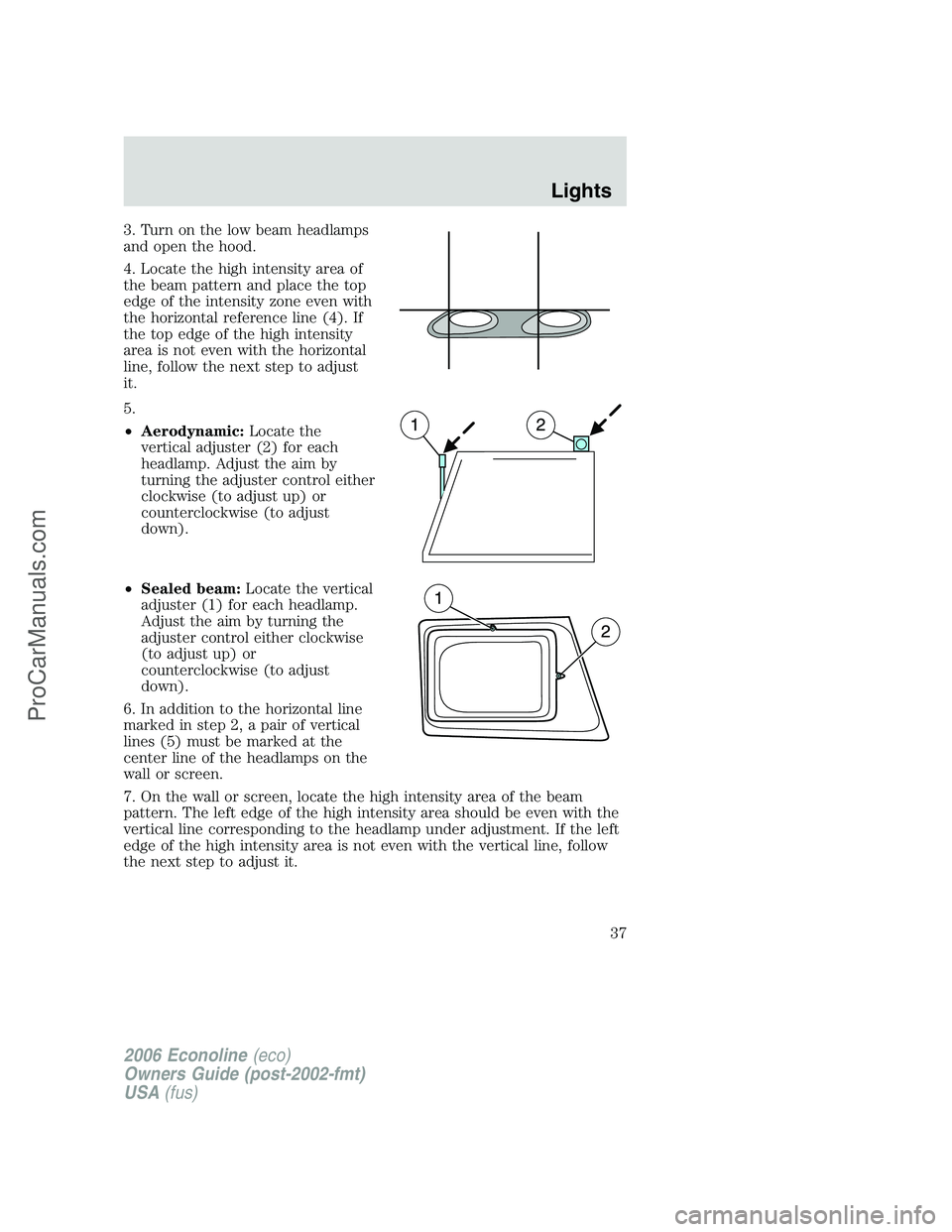 FORD E-250 2006 Owners Manual 3. Turn on the low beam headlamps
and open the hood.
4. Locate the high intensity area of
the beam pattern and place the top
edge of the intensity zone even with
the horizontal reference line (4). If
FORD E-250 2006 Owners Manual 3. Turn on the low beam headlamps
and open the hood.
4. Locate the high intensity area of
the beam pattern and place the top
edge of the intensity zone even with
the horizontal reference line (4). If
