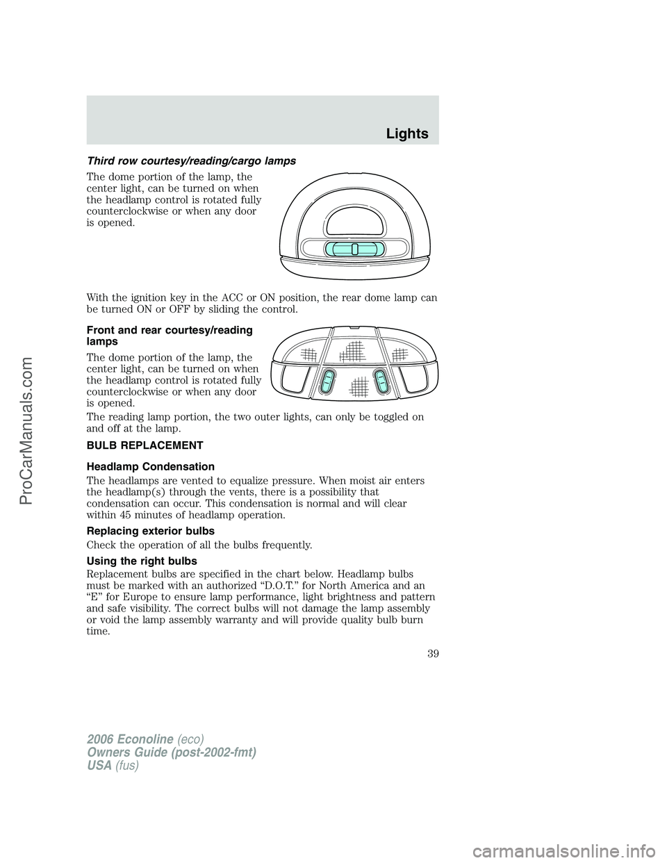 FORD E-250 2006 Owners Manual Third row courtesy/reading/cargo lamps
The dome portion of the lamp, the
center light, can be turned on when
the headlamp control is rotated fully
counterclockwise or when any door
is opened.
With the FORD E-250 2006 Owners Manual Third row courtesy/reading/cargo lamps
The dome portion of the lamp, the
center light, can be turned on when
the headlamp control is rotated fully
counterclockwise or when any door
is opened.
With the