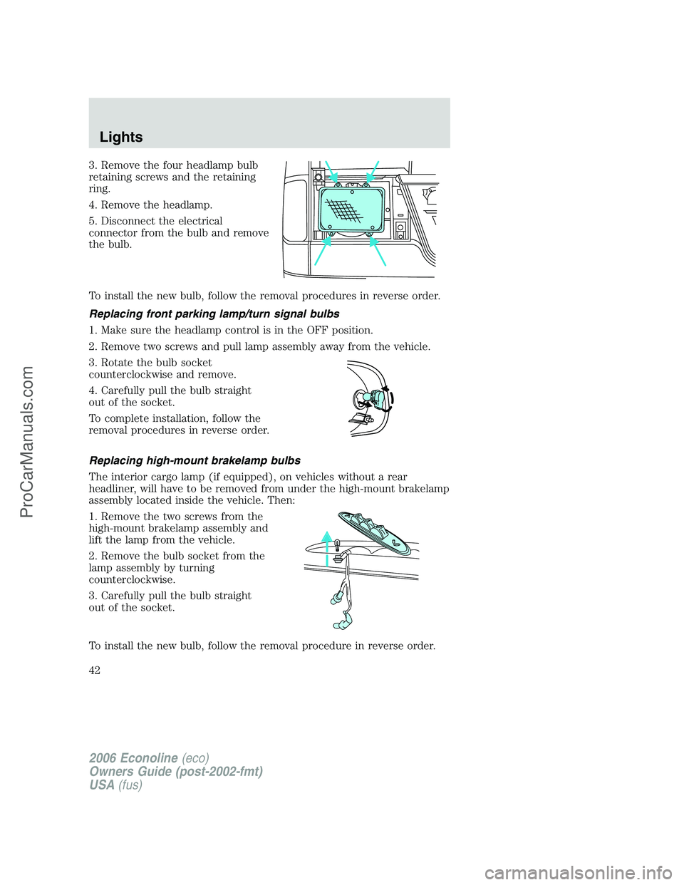 FORD E-250 2006 Owners Manual 3. Remove the four headlamp bulb
retaining screws and the retaining
ring.
4. Remove the headlamp.
5. Disconnect the electrical
connector from the bulb and remove
the bulb.
To install the new bulb, fol FORD E-250 2006 Owners Manual 3. Remove the four headlamp bulb
retaining screws and the retaining
ring.
4. Remove the headlamp.
5. Disconnect the electrical
connector from the bulb and remove
the bulb.
To install the new bulb, fol