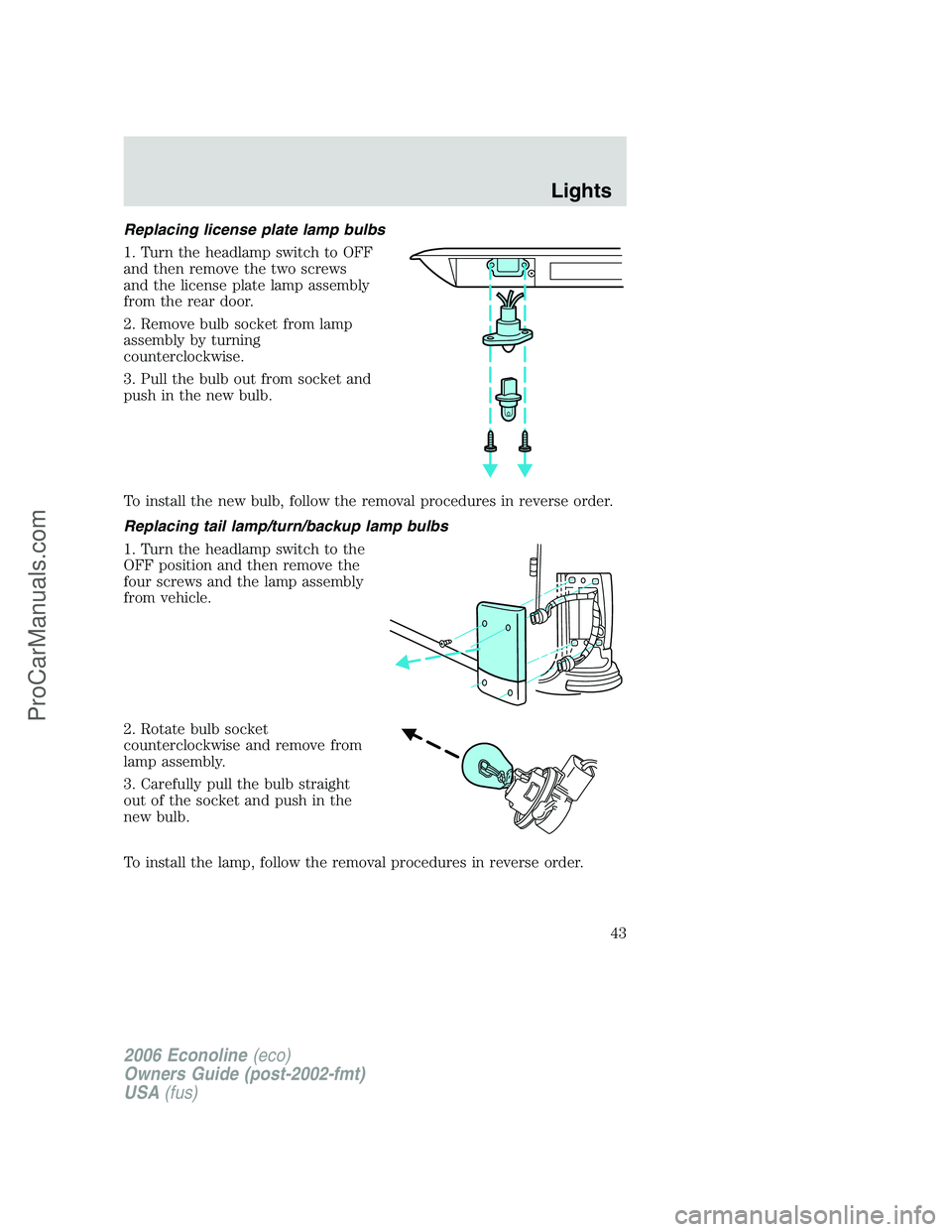 FORD E-250 2006  Owners Manual Replacing license plate lamp bulbs
1. Turn the headlamp switch to OFF
and then remove the two screws
and the license plate lamp assembly
from the rear door.
2. Remove bulb socket from lamp
assembly by