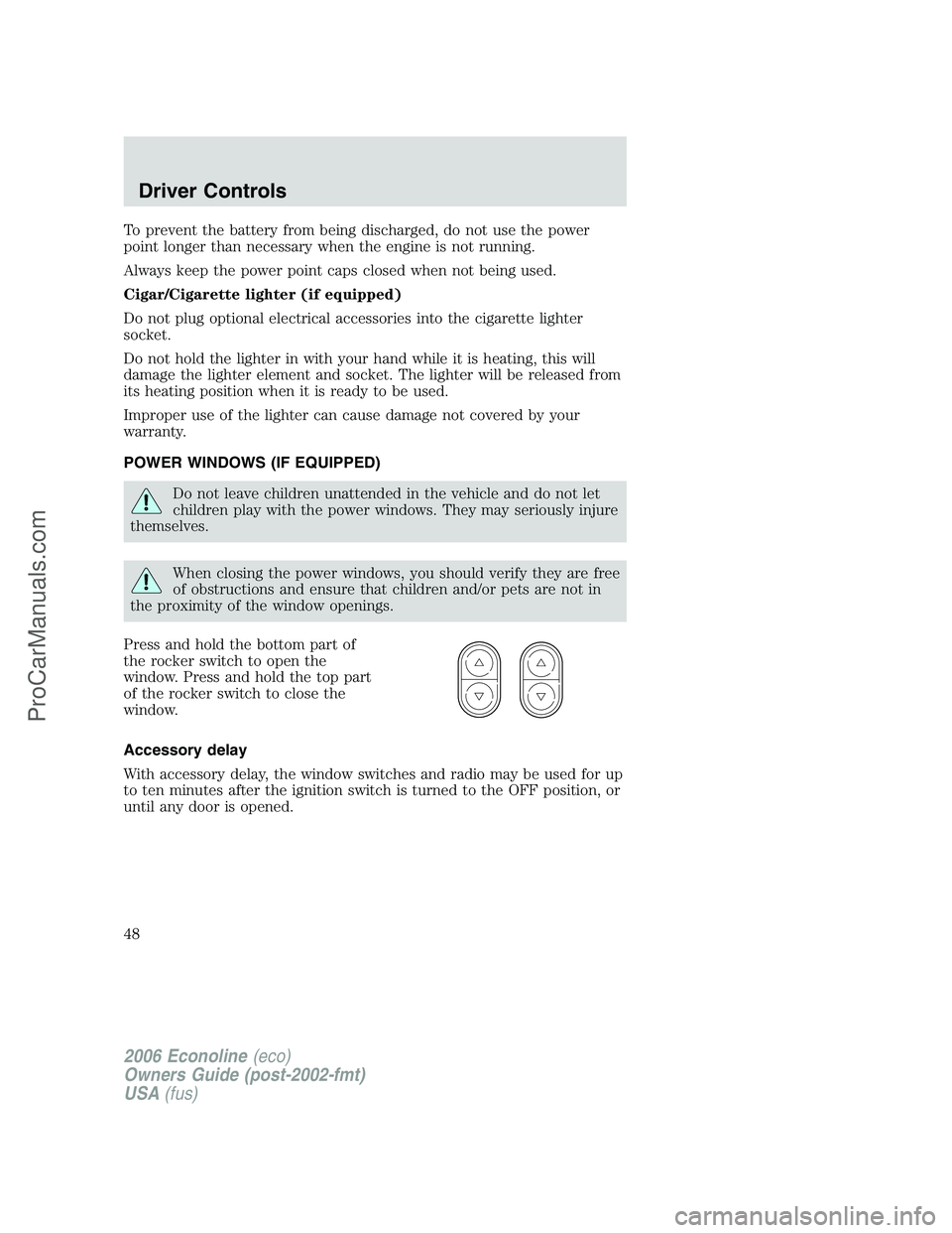 FORD E-250 2006 Owners Manual To prevent the battery from being discharged, do not use the power
point longer than necessary when the engine is not running.
Always keep the power point caps closed when not being used.
Cigar/Cigare FORD E-250 2006 Owners Manual To prevent the battery from being discharged, do not use the power
point longer than necessary when the engine is not running.
Always keep the power point caps closed when not being used.
Cigar/Cigare