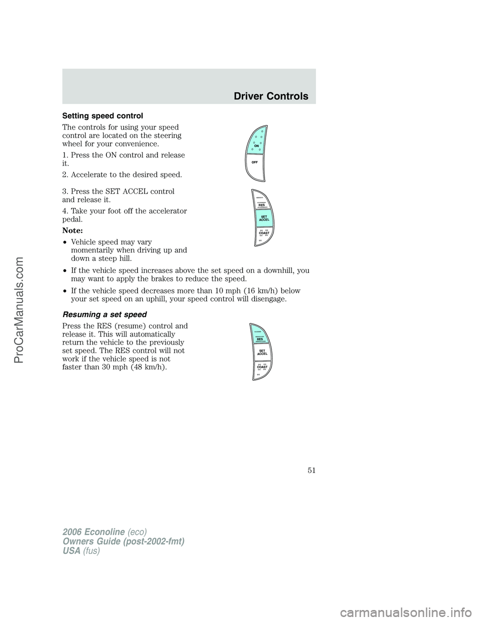 FORD E-250 2006 Owners Manual Setting speed control
The controls for using your speed
control are located on the steering
wheel for your convenience.
1. Press the ON control and release
it.
2. Accelerate to the desired speed.
3. P FORD E-250 2006 Owners Manual Setting speed control
The controls for using your speed
control are located on the steering
wheel for your convenience.
1. Press the ON control and release
it.
2. Accelerate to the desired speed.
3. P