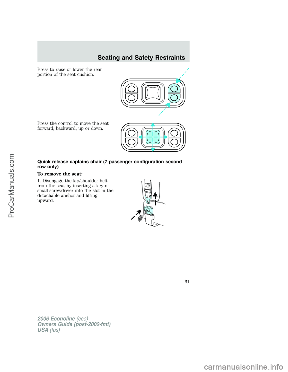 FORD E-250 2006  Owners Manual Press to raise or lower the rear
portion of the seat cushion.
Press the control to move the seat
forward, backward, up or down.
Quick release captains chair (7 passenger configuration second
row only)