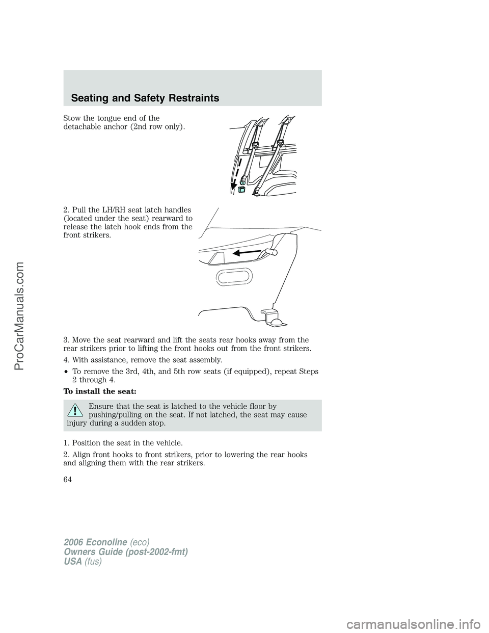 FORD E-250 2006  Owners Manual Stow the tongue end of the
detachable anchor (2nd row only).
2. Pull the LH/RH seat latch handles
(located under the seat) rearward to
release the latch hook ends from the
front strikers.
3. Move the 
