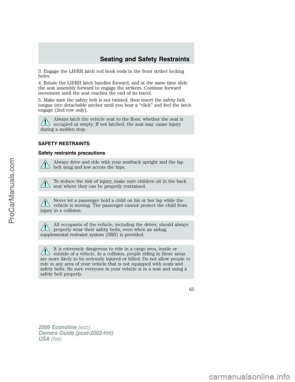FORD E-250 2006 Owners Manual 3. Engage the LH/RH latch rod hook ends in the front striker locking
holes.
4. Rotate the LH/RH latch handles forward, and at the same time slide
the seat assembly forward to engage the strikers. Cont FORD E-250 2006 Owners Manual 3. Engage the LH/RH latch rod hook ends in the front striker locking
holes.
4. Rotate the LH/RH latch handles forward, and at the same time slide
the seat assembly forward to engage the strikers. Cont