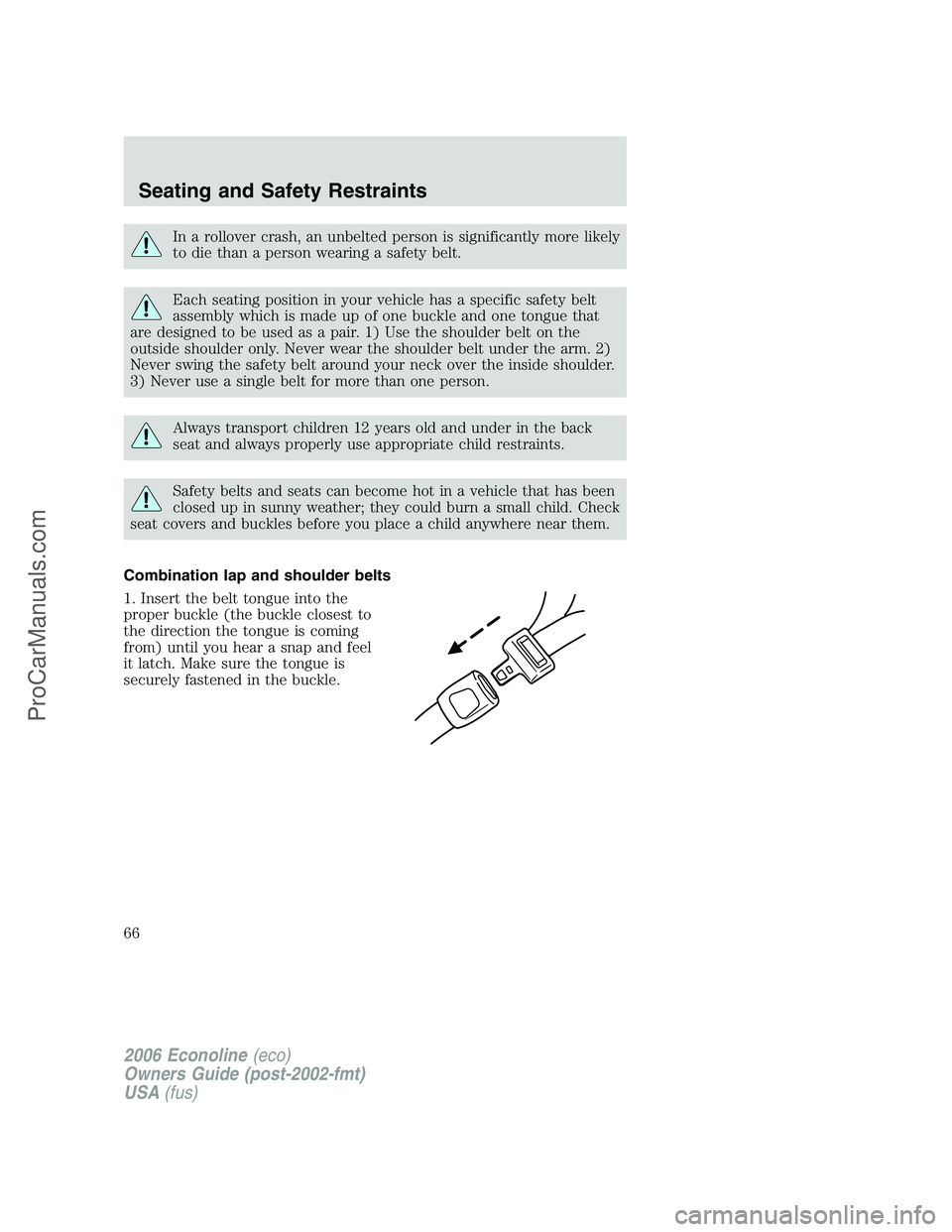 FORD E-250 2006 Owners Manual In a rollover crash, an unbelted person is significantly more likely
to die than a person wearing a safety belt.
Each seating position in your vehicle has a specific safety belt
assembly which is made FORD E-250 2006 Owners Manual In a rollover crash, an unbelted person is significantly more likely
to die than a person wearing a safety belt.
Each seating position in your vehicle has a specific safety belt
assembly which is made