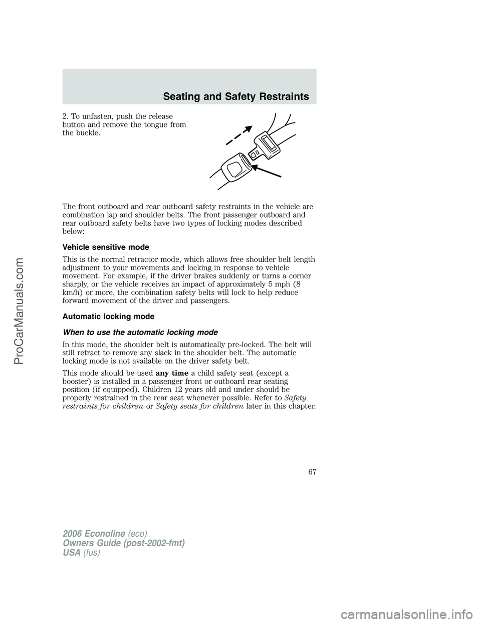 FORD E-250 2006 Owners Manual 2. To unfasten, push the release
button and remove the tongue from
the buckle.
The front outboard and rear outboard safety restraints in the vehicle are
combination lap and shoulder belts. The front p FORD E-250 2006 Owners Manual 2. To unfasten, push the release
button and remove the tongue from
the buckle.
The front outboard and rear outboard safety restraints in the vehicle are
combination lap and shoulder belts. The front p