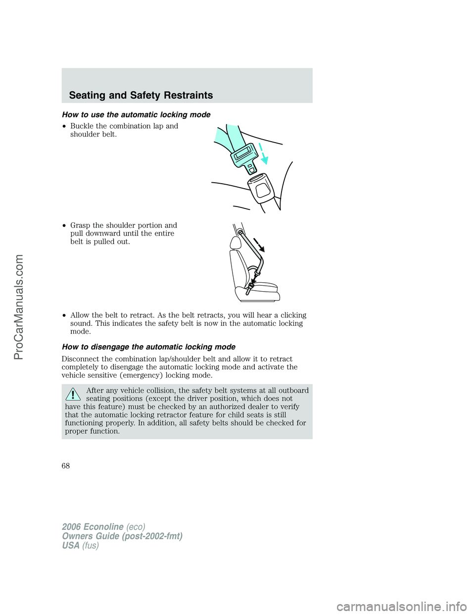 FORD E-250 2006 Owners Manual How to use the automatic locking mode
•Buckle the combination lap and
shoulder belt.
•Grasp the shoulder portion and
pull downward until the entire
belt is pulled out.
•Allow the belt to retract FORD E-250 2006 Owners Manual How to use the automatic locking mode
•Buckle the combination lap and
shoulder belt.
•Grasp the shoulder portion and
pull downward until the entire
belt is pulled out.
•Allow the belt to retract