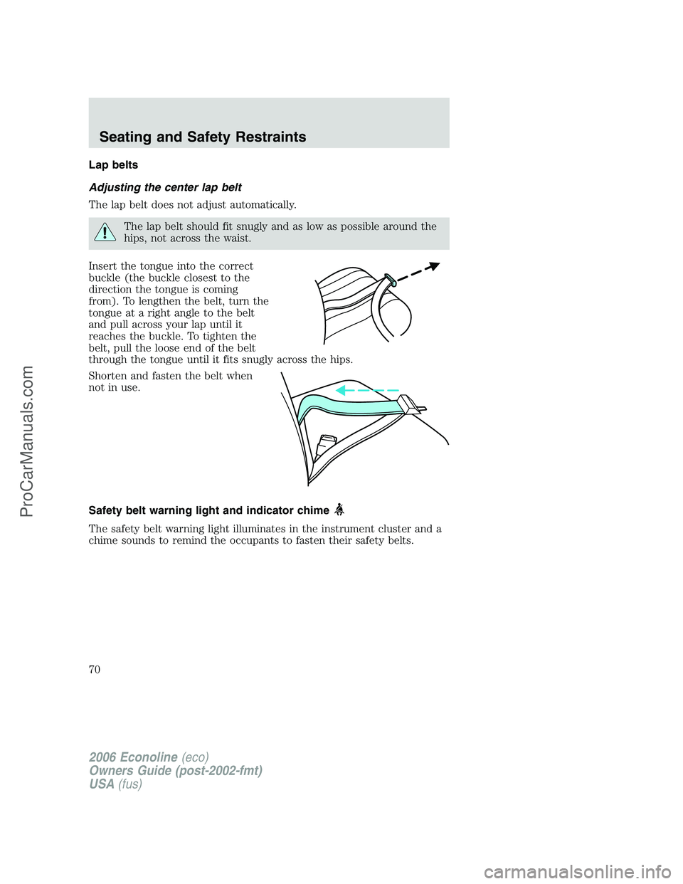 FORD E-250 2006  Owners Manual Lap belts
Adjusting the center lap belt
The lap belt does not adjust automatically.
The lap belt should fit snugly and as low as possible around the
hips, not across the waist.
Insert the tongue into 