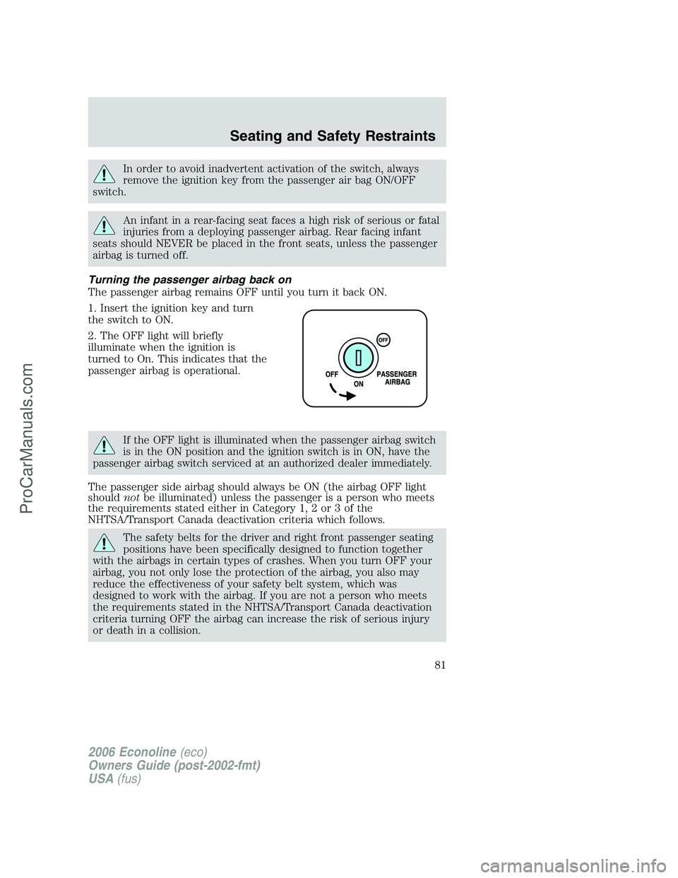 FORD E-250 2006 Owners Manual In order to avoid inadvertent activation of the switch, always
remove the ignition key from the passenger air bag ON/OFF
switch.
An infant in a rear-facing seat faces a high risk of serious or fatal
i FORD E-250 2006 Owners Manual In order to avoid inadvertent activation of the switch, always
remove the ignition key from the passenger air bag ON/OFF
switch.
An infant in a rear-facing seat faces a high risk of serious or fatal
i