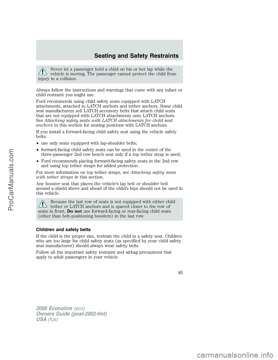 FORD E-250 2006 Owners Manual Never let a passenger hold a child on his or her lap while the
vehicle is moving. The passenger cannot protect the child from
injury in a collision.
Always follow the instructions and warnings that co FORD E-250 2006 Owners Manual Never let a passenger hold a child on his or her lap while the
vehicle is moving. The passenger cannot protect the child from
injury in a collision.
Always follow the instructions and warnings that co