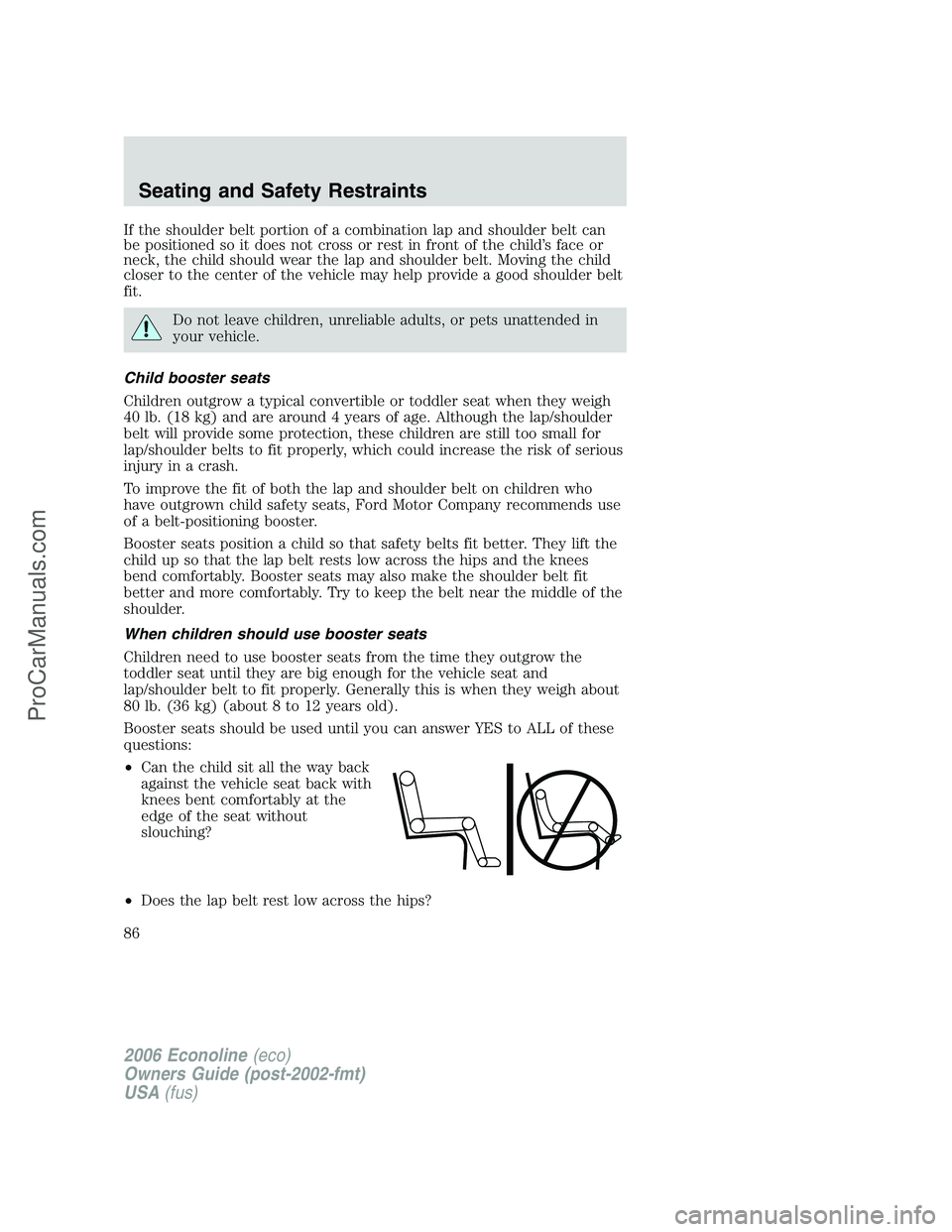 FORD E-250 2006 Owners Manual If the shoulder belt portion of a combination lap and shoulder belt can
be positioned so it does not cross or rest in front of the child’s face or
neck, the child should wear the lap and shoulder be FORD E-250 2006 Owners Manual If the shoulder belt portion of a combination lap and shoulder belt can
be positioned so it does not cross or rest in front of the child’s face or
neck, the child should wear the lap and shoulder be