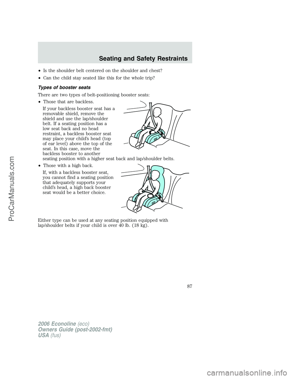 FORD E-250 2006 Owners Manual •Is the shoulder belt centered on the shoulder and chest?
•Can the child stay seated like this for the whole trip?
Types of booster seats
There are two types of belt-positioning booster seats:
• FORD E-250 2006 Owners Manual •Is the shoulder belt centered on the shoulder and chest?
•Can the child stay seated like this for the whole trip?
Types of booster seats
There are two types of belt-positioning booster seats:
•