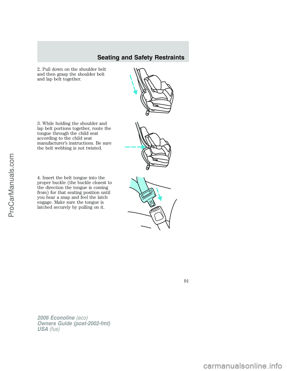 FORD E-250 2006  Owners Manual 2. Pull down on the shoulder belt
and then grasp the shoulder belt
and lap belt together.
3. While holding the shoulder and
lap belt portions together, route the
tongue through the child seat
accordin