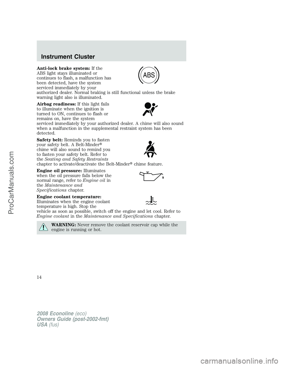 FORD E-250 2008 Owners Manual Anti-lock brake system:If the
ABS light stays illuminated or
continues to flash, a malfunction has
been detected, have the system
serviced immediately by your
authorized dealer. Normal braking is stil FORD E-250 2008 Owners Manual Anti-lock brake system:If the
ABS light stays illuminated or
continues to flash, a malfunction has
been detected, have the system
serviced immediately by your
authorized dealer. Normal braking is stil