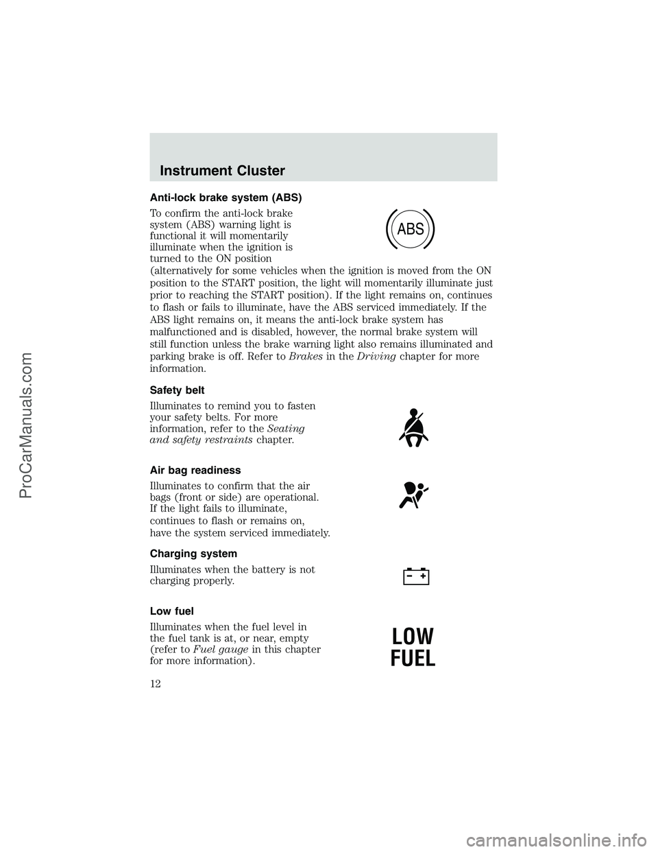 FORD E-250 2002 Owners Manual Anti-lock brake system (ABS)
To confirm the anti-lock brake
system (ABS) warning light is
functional it will momentarily
illuminate when the ignition is
turned to the ON position
(alternatively for so FORD E-250 2002 Owners Manual Anti-lock brake system (ABS)
To confirm the anti-lock brake
system (ABS) warning light is
functional it will momentarily
illuminate when the ignition is
turned to the ON position
(alternatively for so