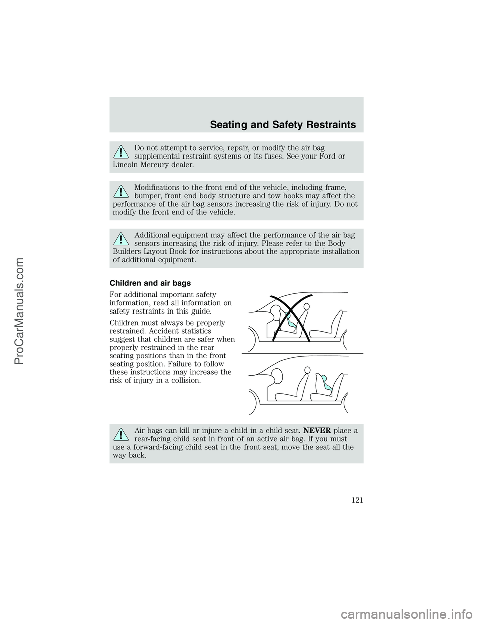 FORD E-250 2002 Owners Manual Do not attempt to service, repair, or modify the air bag
supplemental restraint systems or its fuses. See your Ford or
Lincoln Mercury dealer.
Modifications to the front end of the vehicle, including FORD E-250 2002 Owners Manual Do not attempt to service, repair, or modify the air bag
supplemental restraint systems or its fuses. See your Ford or
Lincoln Mercury dealer.
Modifications to the front end of the vehicle, including
