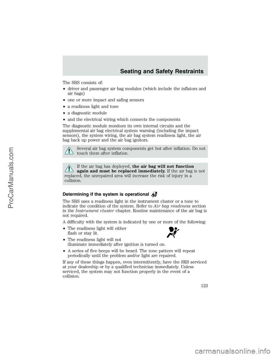 FORD E-250 2002 Owners Manual The SRS consists of:
•driver and passenger air bag modules (which include the inflators and
air bags)
•one or more impact and safing sensors
•a readiness light and tone
•a diagnostic module
FORD E-250 2002 Owners Manual The SRS consists of:
•driver and passenger air bag modules (which include the inflators and
air bags)
•one or more impact and safing sensors
•a readiness light and tone
•a diagnostic module