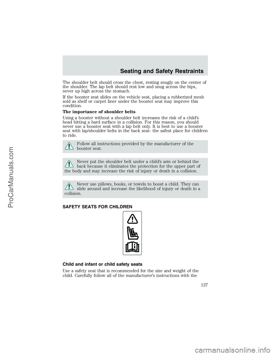FORD E-250 2002 Owners Manual The shoulder belt should cross the chest, resting snugly on the center of
the shoulder. The lap belt should rest low and snug across the hips,
never up high across the stomach.
If the booster seat sli FORD E-250 2002 Owners Manual The shoulder belt should cross the chest, resting snugly on the center of
the shoulder. The lap belt should rest low and snug across the hips,
never up high across the stomach.
If the booster seat sli