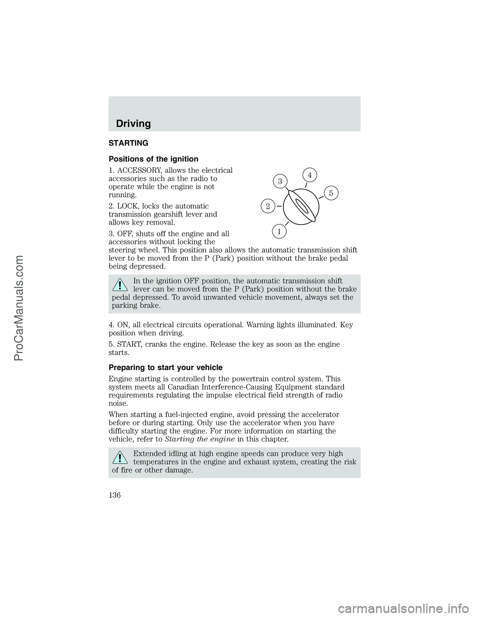 FORD E-250 2002 Owners Manual STARTING
Positions of the ignition
1. ACCESSORY, allows the electrical
accessories such as the radio to
operate while the engine is not
running.
2. LOCK, locks the automatic
transmission gearshift lev FORD E-250 2002 Owners Manual STARTING
Positions of the ignition
1. ACCESSORY, allows the electrical
accessories such as the radio to
operate while the engine is not
running.
2. LOCK, locks the automatic
transmission gearshift lev