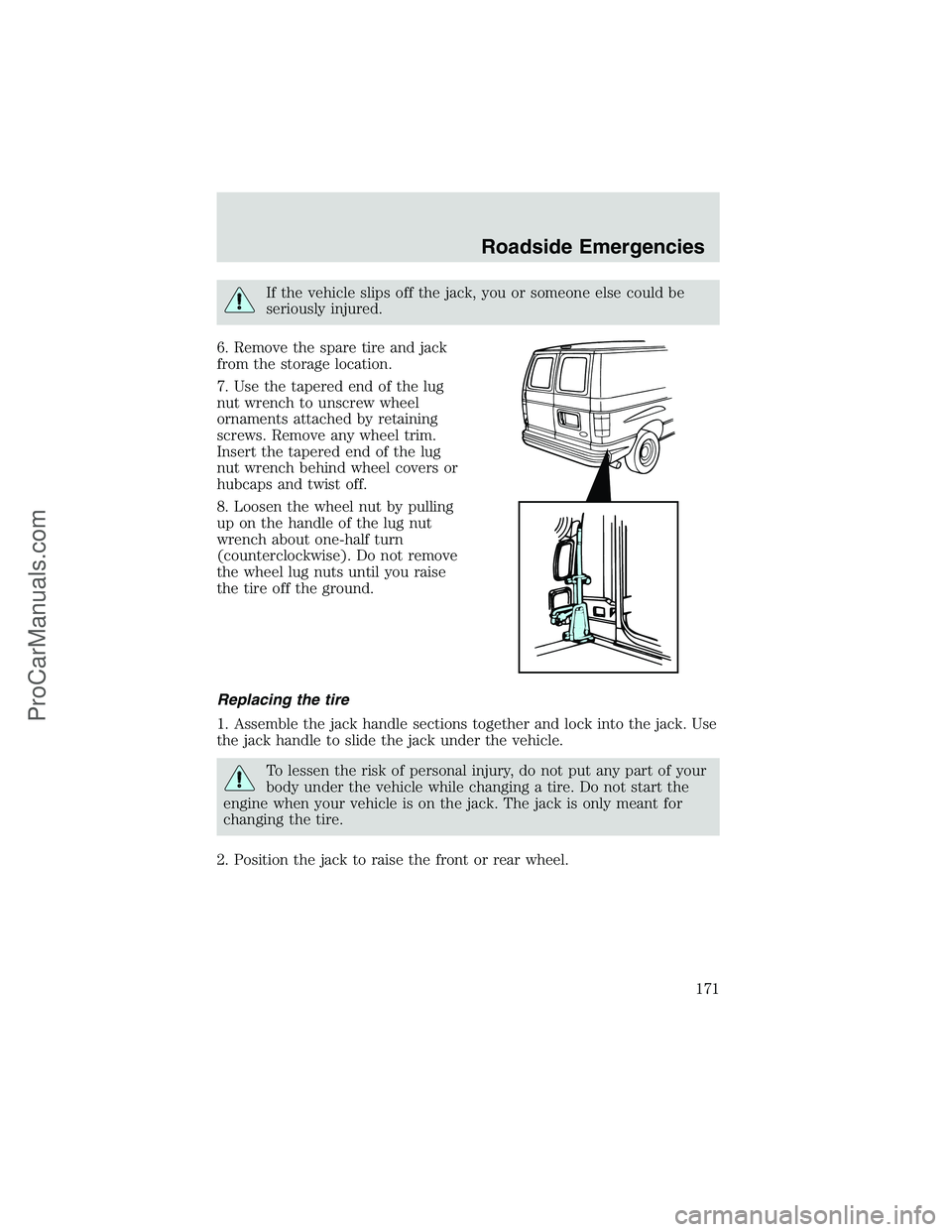 FORD E-250 2002 Owners Manual If the vehicle slips off the jack, you or someone else could be
seriously injured.
6. Remove the spare tire and jack
from the storage location.
7. Use the tapered end of the lug
nut wrench to unscrew FORD E-250 2002 Owners Manual If the vehicle slips off the jack, you or someone else could be
seriously injured.
6. Remove the spare tire and jack
from the storage location.
7. Use the tapered end of the lug
nut wrench to unscrew