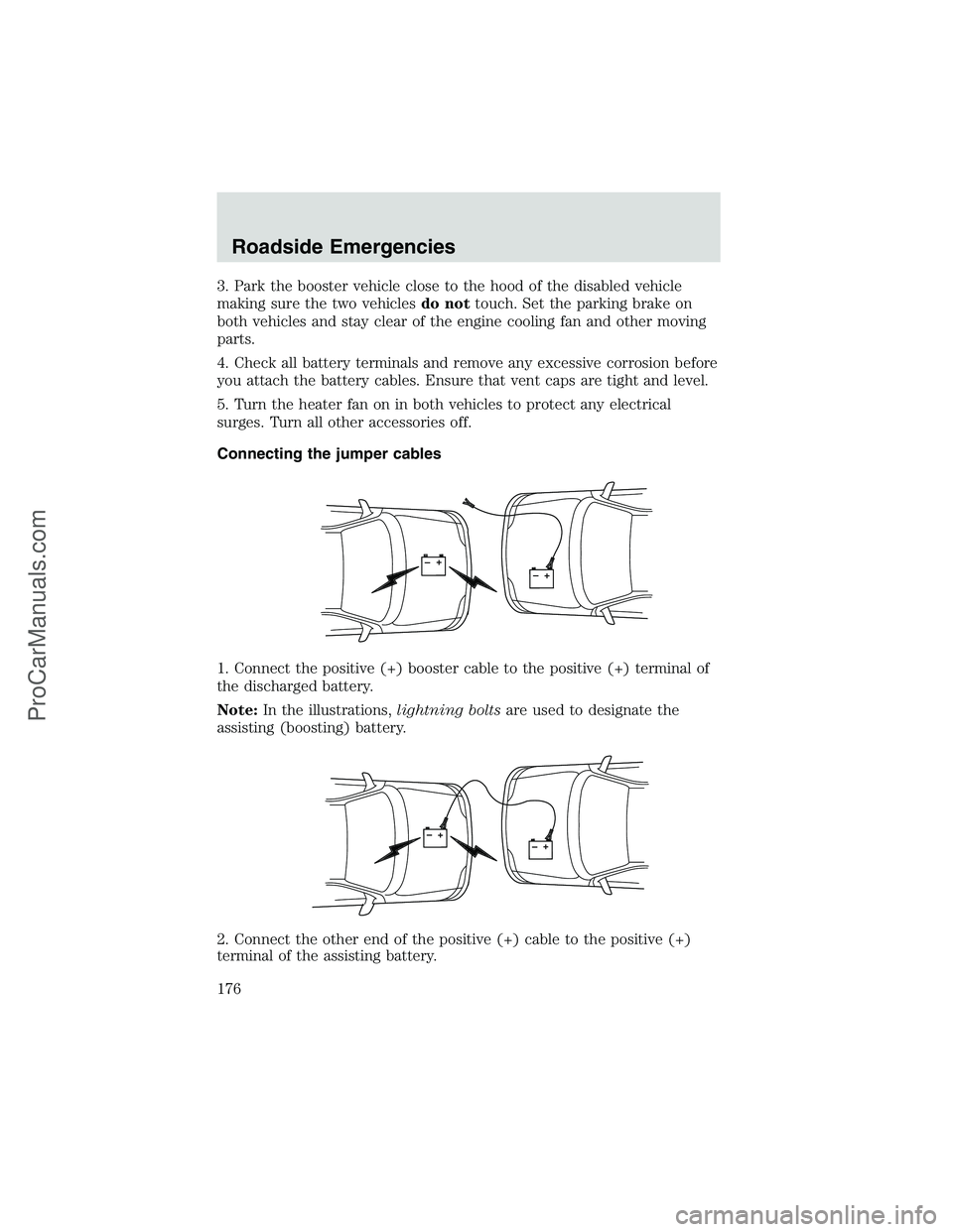 FORD E-250 2002  Owners Manual 3. Park the booster vehicle close to the hood of the disabled vehicle
making sure the two vehiclesdo nottouch. Set the parking brake on
both vehicles and stay clear of the engine cooling fan and other