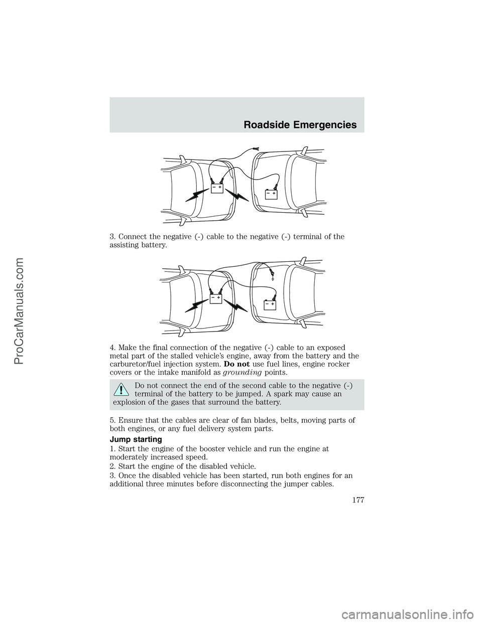 FORD E-250 2002  Owners Manual 3. Connect the negative (-) cable to the negative (-) terminal of the
assisting battery.
4. Make the final connection of the negative (-) cable to an exposed
metal part of the stalled vehicle’s engi