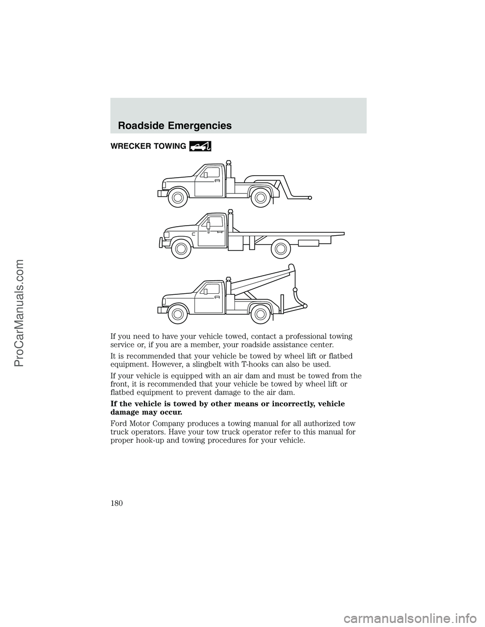 FORD E-250 2002  Owners Manual WRECKER TOWING
If you need to have your vehicle towed, contact a professional towing
service or, if you are a member, your roadside assistance center.
It is recommended that your vehicle be towed by w