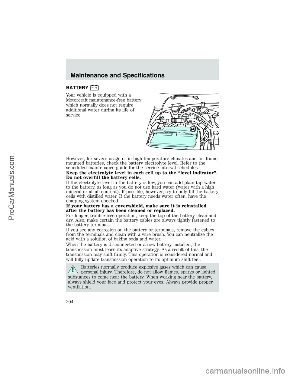 FORD E-250 2002  Owners Manual BATTERY
Your vehicle is equipped with a
Motorcraft maintenance-free battery
which normally does not require
additional water during its life of
service.
However, for severe usage or in high temperatur