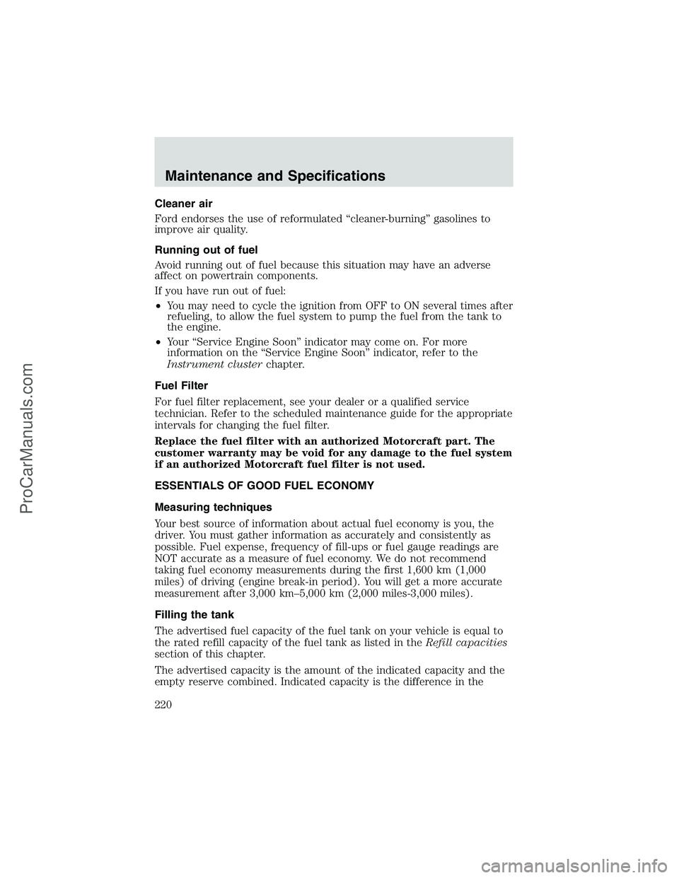 FORD E-250 2002  Owners Manual Cleaner air
Ford endorses the use of reformulated“cleaner-burning”gasolines to
improve air quality.
Running out of fuel
Avoid running out of fuel because this situation may have an adverse
affect 