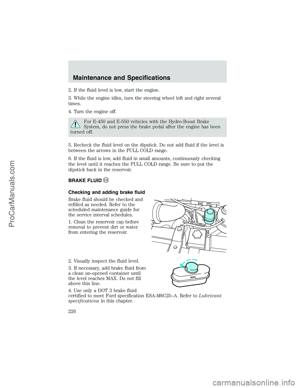 FORD E-250 2002 Owners Manual 2. If the fluid level is low, start the engine.
3. While the engine idles, turn the steering wheel left and right several
times.
4. Turn the engine off.
For E-450 and E-550 vehicles with the Hydro-Boo FORD E-250 2002 Owners Manual 2. If the fluid level is low, start the engine.
3. While the engine idles, turn the steering wheel left and right several
times.
4. Turn the engine off.
For E-450 and E-550 vehicles with the Hydro-Boo
