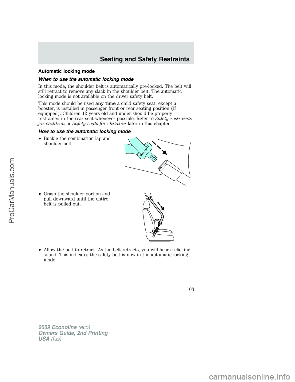 FORD E-250 2009 Owners Manual Automatic locking mode
When to use the automatic locking mode
In this mode, the shoulder belt is automatically pre-locked. The belt will
still retract to remove any slack in the shoulder belt. The aut FORD E-250 2009 Owners Manual Automatic locking mode
When to use the automatic locking mode
In this mode, the shoulder belt is automatically pre-locked. The belt will
still retract to remove any slack in the shoulder belt. The aut