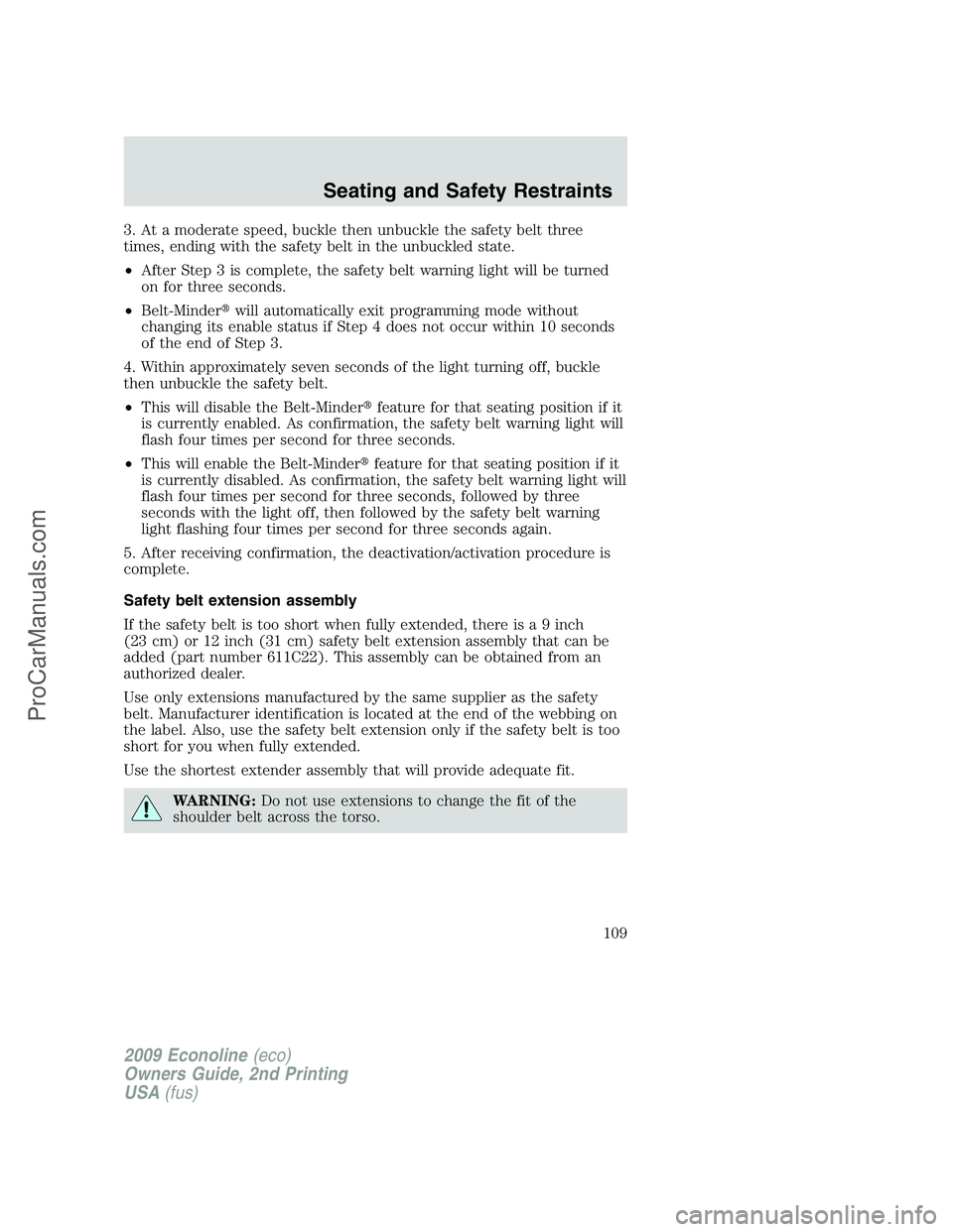 FORD E-250 2009 Owners Manual 3. At a moderate speed, buckle then unbuckle the safety belt three
times, ending with the safety belt in the unbuckled state.
•After Step 3 is complete, the safety belt warning light will be turned
FORD E-250 2009 Owners Manual 3. At a moderate speed, buckle then unbuckle the safety belt three
times, ending with the safety belt in the unbuckled state.
•After Step 3 is complete, the safety belt warning light will be turned