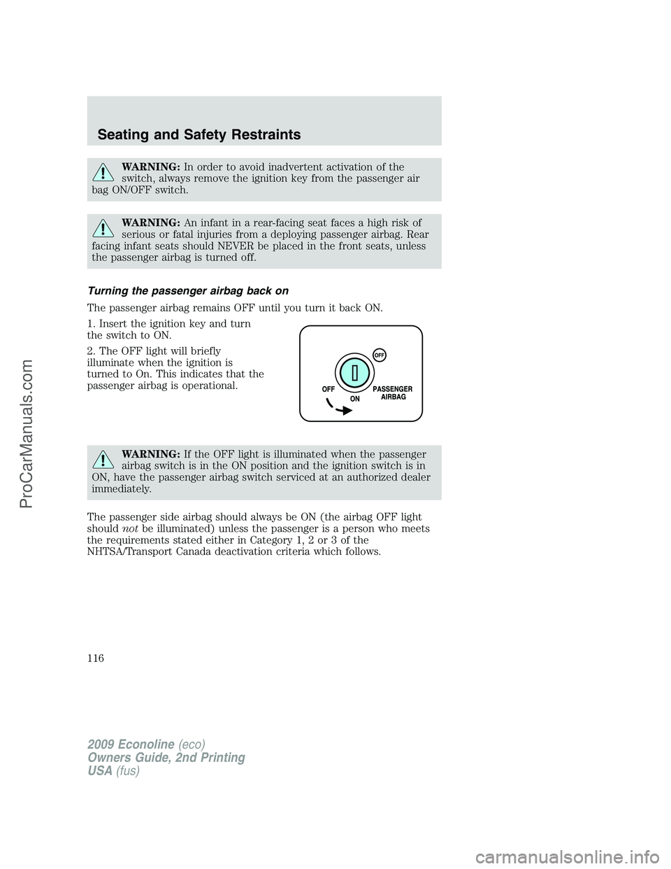 FORD E-250 2009  Owners Manual WARNING:In order to avoid inadvertent activation of the
switch, always remove the ignition key from the passenger air
bag ON/OFF switch.
WARNING:An infant in a rear-facing seat faces a high risk of
se