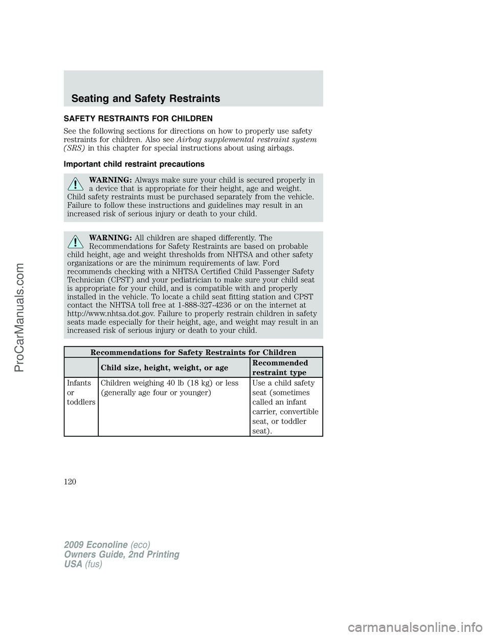 FORD E-250 2009  Owners Manual SAFETY RESTRAINTS FOR CHILDREN
See the following sections for directions on how to properly use safety
restraints for children. Also seeAirbag supplemental restraint system
(SRS)in this chapter for sp