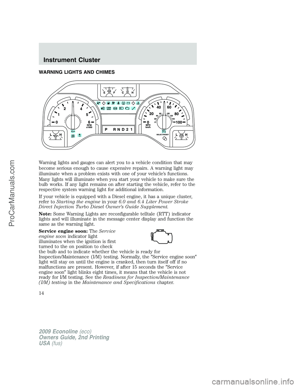 FORD E-250 2009 Owners Manual WARNING LIGHTS AND CHIMES
Warning lights and gauges can alert you to a vehicle condition that may
become serious enough to cause expensive repairs. A warning light may
illuminate when a problem exists FORD E-250 2009 Owners Manual WARNING LIGHTS AND CHIMES
Warning lights and gauges can alert you to a vehicle condition that may
become serious enough to cause expensive repairs. A warning light may
illuminate when a problem exists