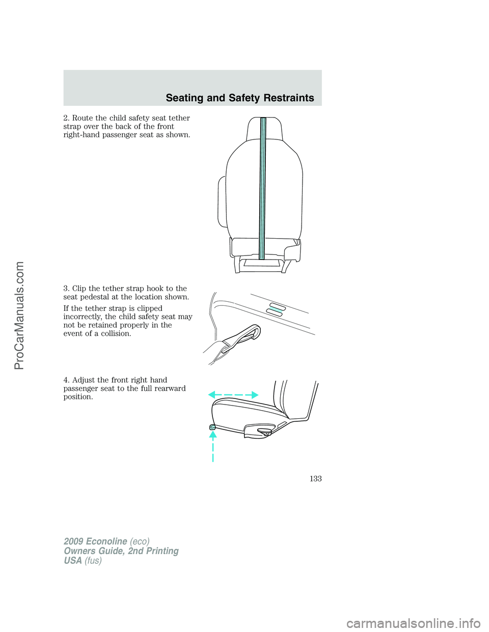 FORD E-250 2009  Owners Manual 2. Route the child safety seat tether
strap over the back of the front
right-hand passenger seat as shown.
3. Clip the tether strap hook to the
seat pedestal at the location shown.
If the tether strap