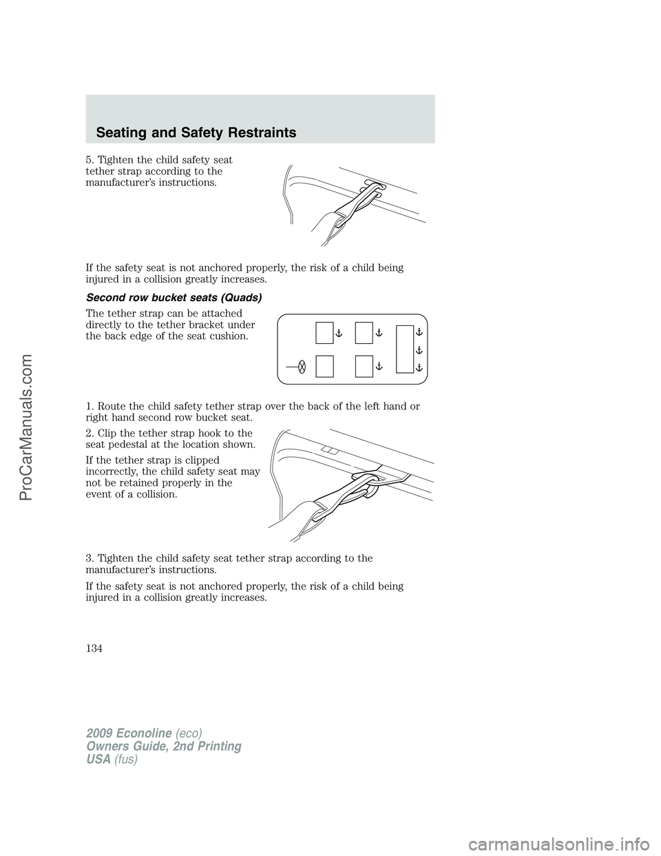 FORD E-250 2009  Owners Manual 5. Tighten the child safety seat
tether strap according to the
manufacturer’s instructions.
If the safety seat is not anchored properly, the risk of a child being
injured in a collision greatly incr