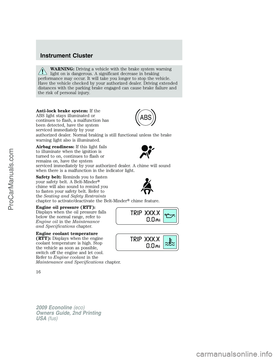 FORD E-250 2009 Owners Manual WARNING:Driving a vehicle with the brake system warning
light on is dangerous. A significant decrease in braking
performance may occur. It will take you longer to stop the vehicle.
Have the vehicle ch FORD E-250 2009 Owners Manual WARNING:Driving a vehicle with the brake system warning
light on is dangerous. A significant decrease in braking
performance may occur. It will take you longer to stop the vehicle.
Have the vehicle ch