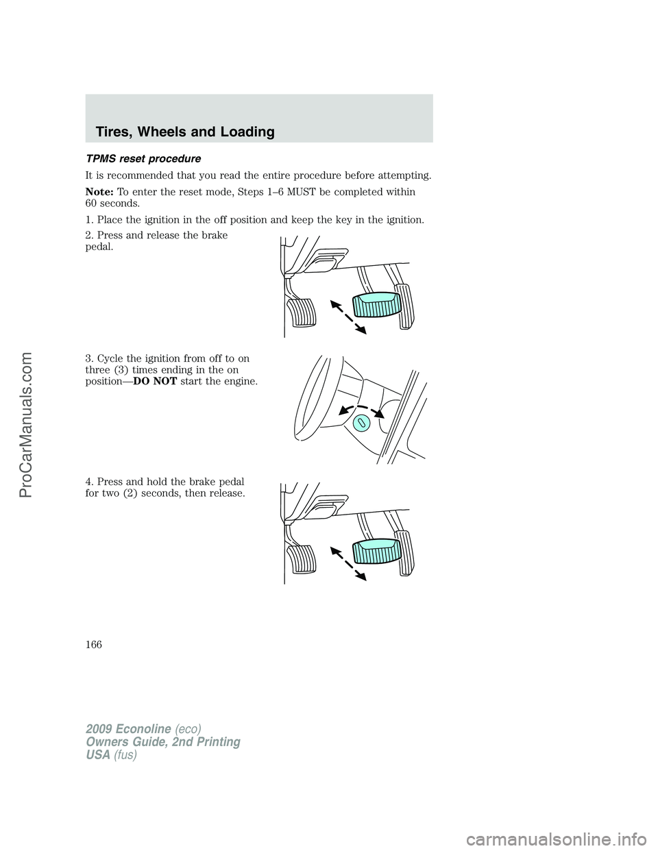FORD E-250 2009  Owners Manual TPMS reset procedure
It is recommended that you read the entire procedure before attempting.
Note:To enter the reset mode, Steps 1–6 MUST be completed within
60 seconds.
1. Place the ignition in the