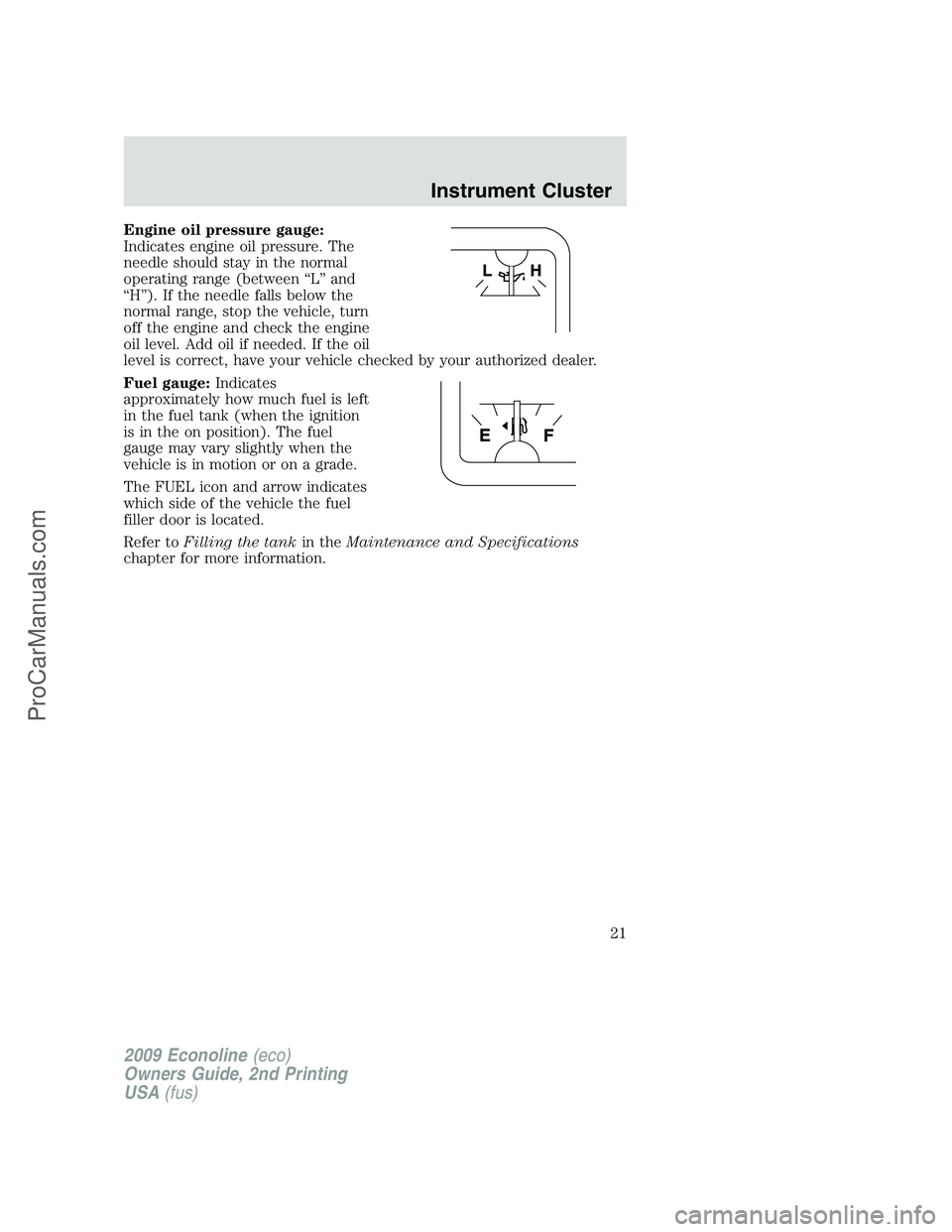 FORD E-250 2009  Owners Manual Engine oil pressure gauge:
Indicates engine oil pressure. The
needle should stay in the normal
operating range (between “L” and
“H”). If the needle falls below the
normal range, stop the vehic
