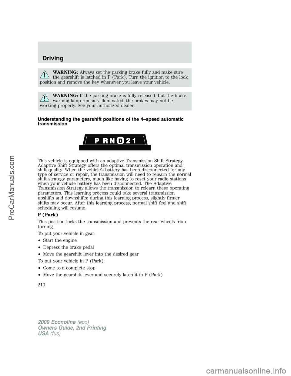 FORD E-250 2009  Owners Manual WARNING:Always set the parking brake fully and make sure
the gearshift is latched in P (Park). Turn the ignition to the lock
position and remove the key whenever you leave your vehicle.
WARNING:If the