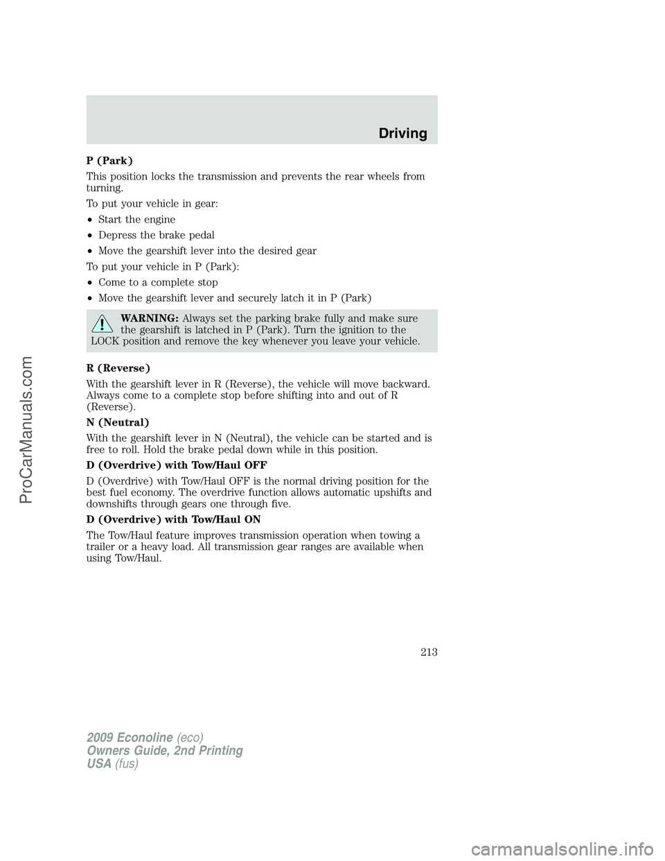 FORD E-250 2009  Owners Manual P (Park)
This position locks the transmission and prevents the rear wheels from
turning.
To put your vehicle in gear:
•Start the engine
•Depress the brake pedal
•Move the gearshift lever into th