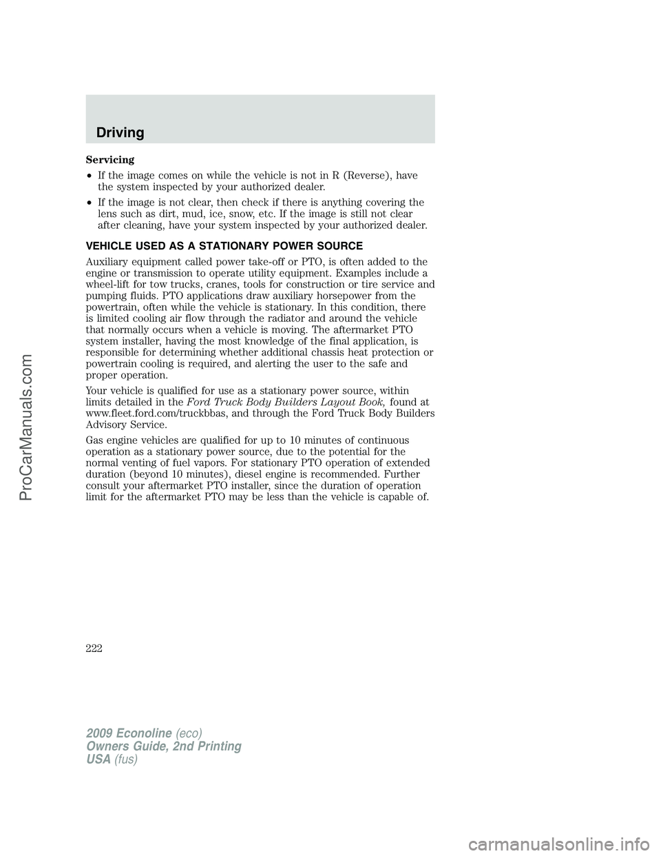 FORD E-250 2009  Owners Manual Servicing
•If the image comes on while the vehicle is not in R (Reverse), have
the system inspected by your authorized dealer.
•If the image is not clear, then check if there is anything covering 