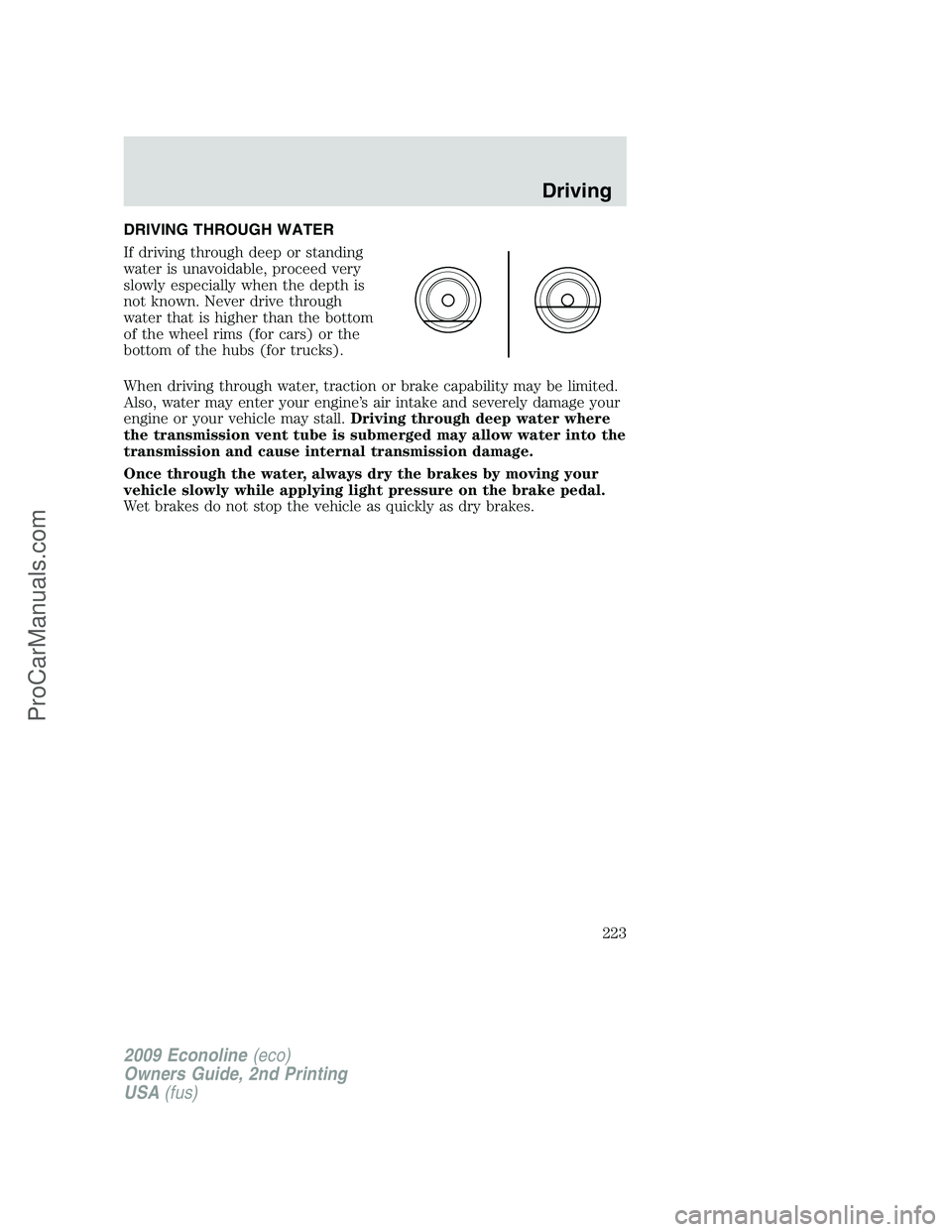FORD E-250 2009  Owners Manual DRIVING THROUGH WATER
If driving through deep or standing
water is unavoidable, proceed very
slowly especially when the depth is
not known. Never drive through
water that is higher than the bottom
of 