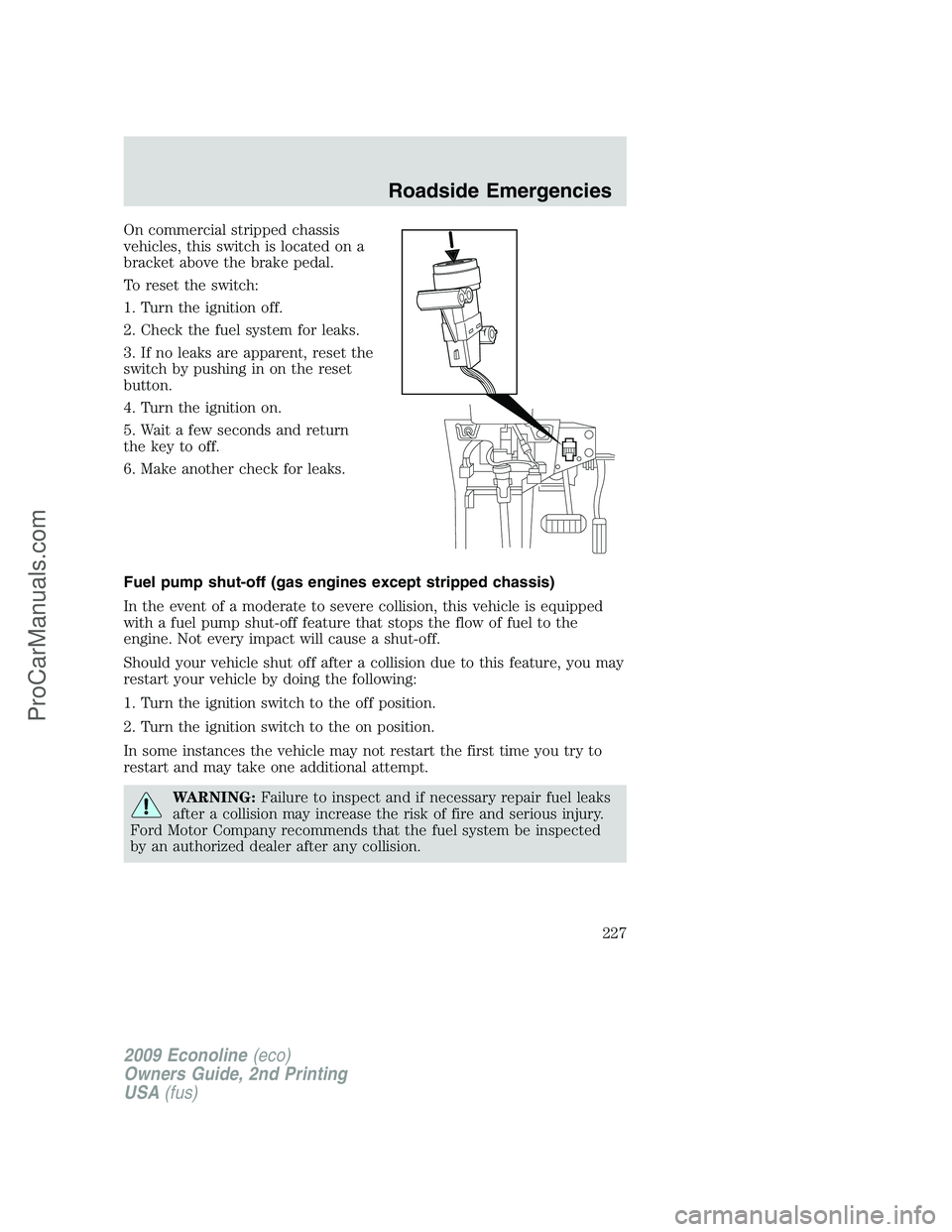 FORD E-250 2009  Owners Manual On commercial stripped chassis
vehicles, this switch is located on a
bracket above the brake pedal.
To reset the switch:
1. Turn the ignition off.
2. Check the fuel system for leaks.
3. If no leaks ar